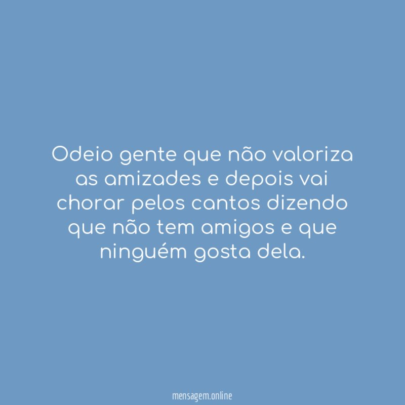 Odeio gente que não valoriza as amizades