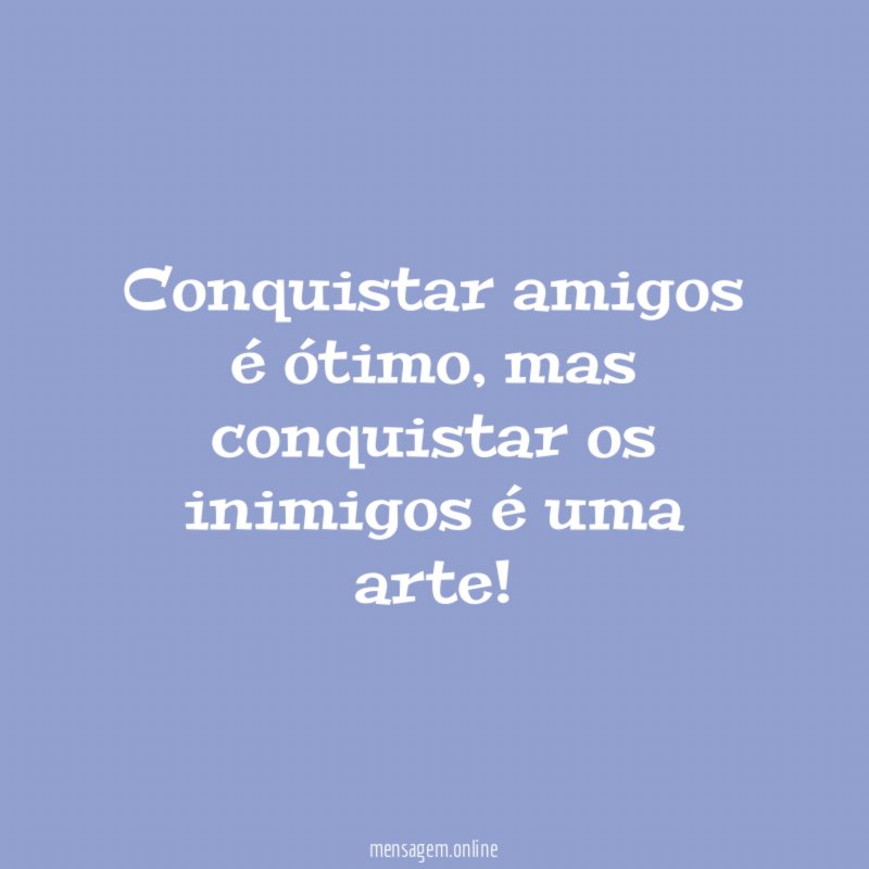 Conquistar amigos é ótimo