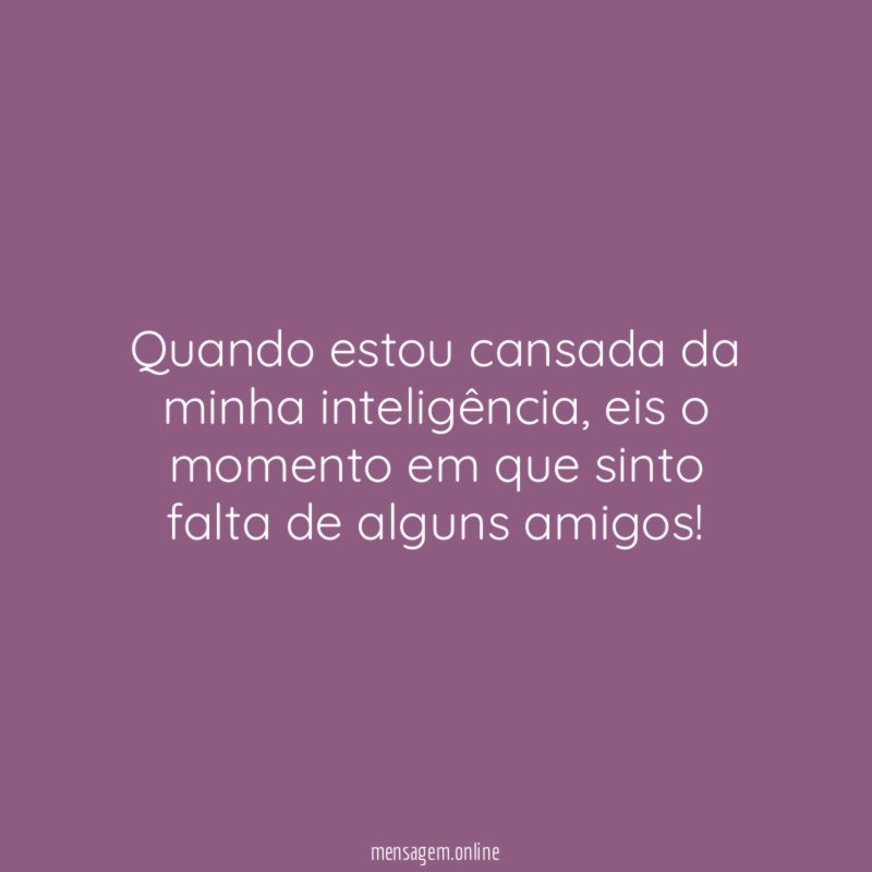 Quando estou cansada da minha inteligência