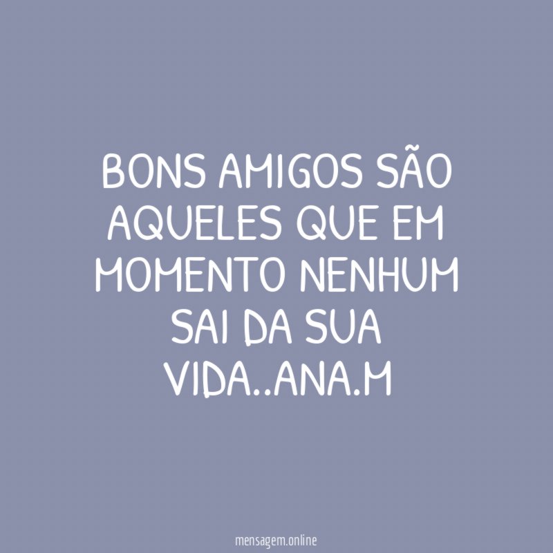 BONS AMIGOS SÃO AQUELES QUE EM MOMENTO NENHUM