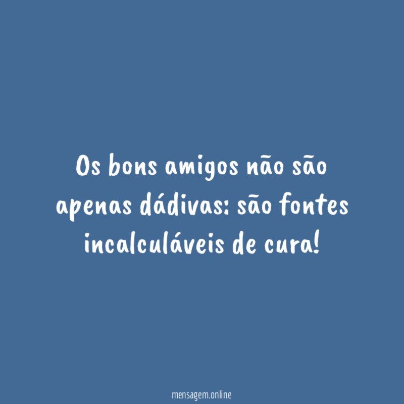 Os bons amigos não são apenas dádivas