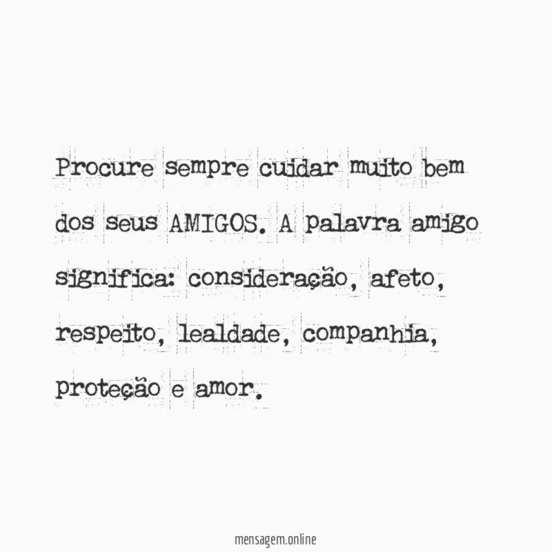 Procure sempre cuidar muito bem dos seus AMIGOS