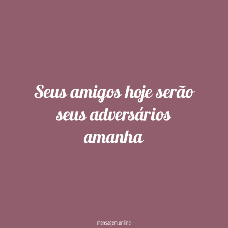 Seus amigos hoje serão seus adversários amanha
