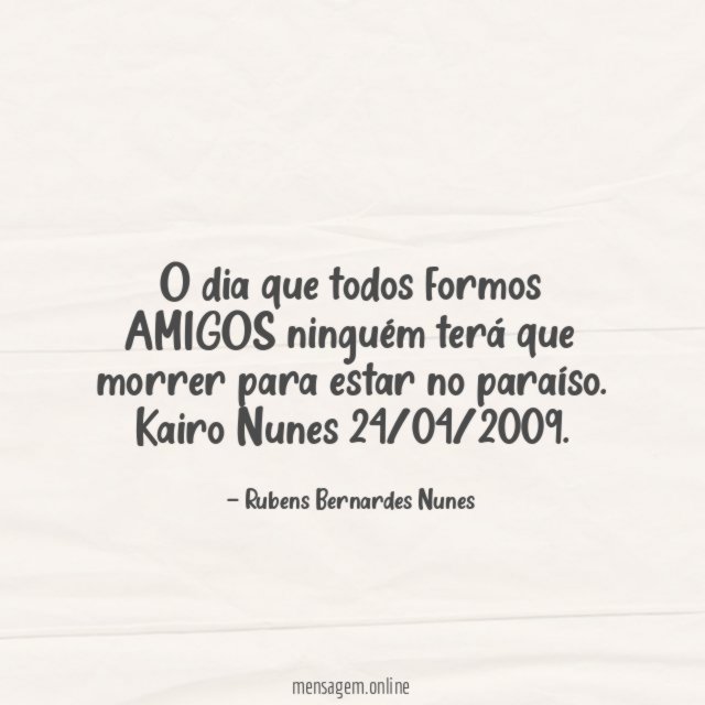 O dia que todos formos AMIGOS ninguém terá