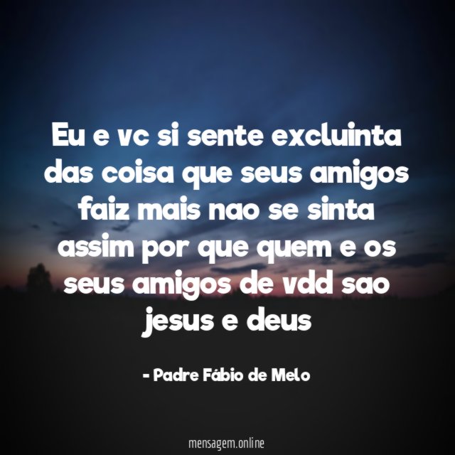 eu e vc si sente excluinta das coisa