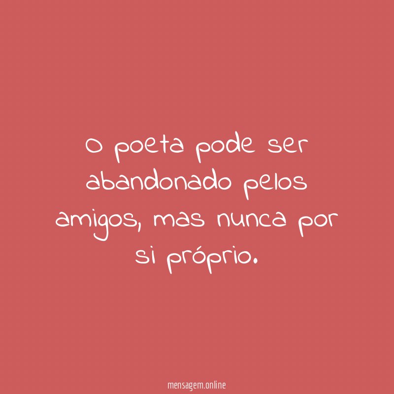 O poeta pode ser abandonado pelos amigos
