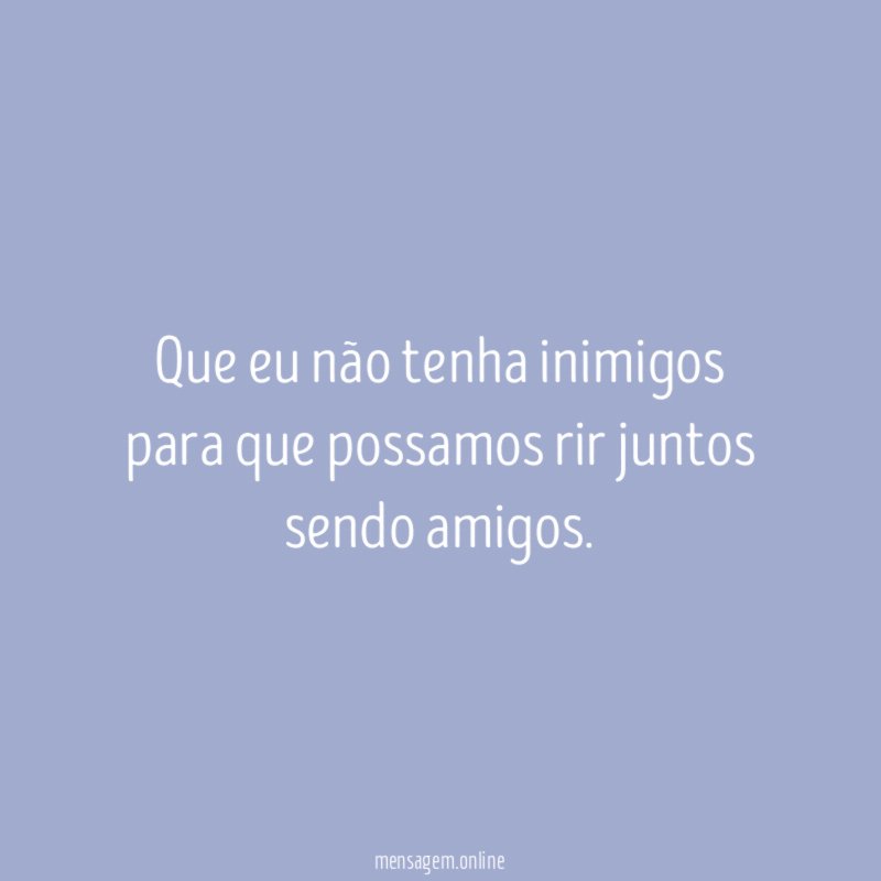 Que eu não tenha inimigos para que possamos
