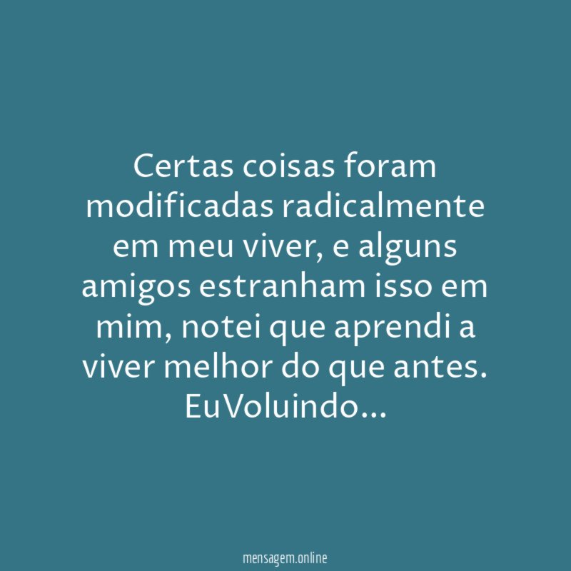 Certas coisas foram modificadas radicalmente em meu viver