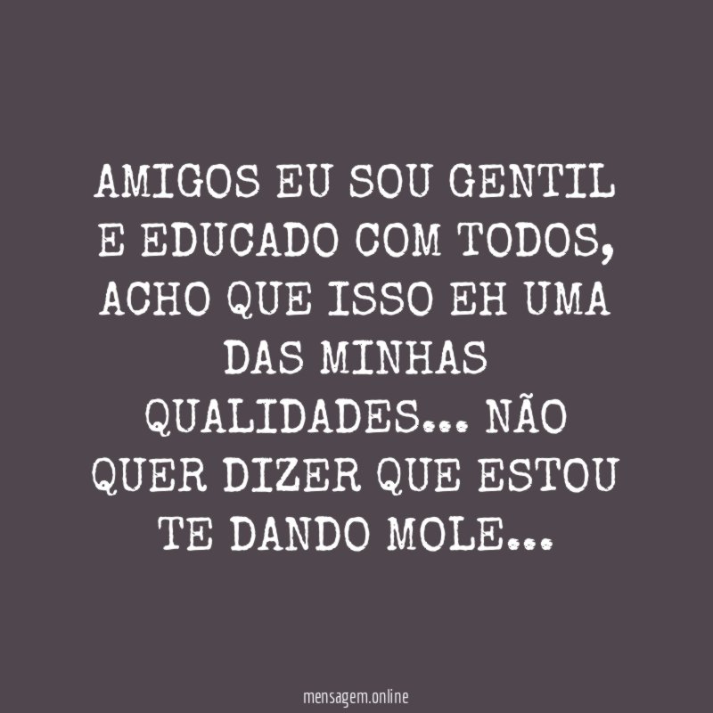 AMIGOS EU SOU GENTIL E EDUCADO COM TODOS