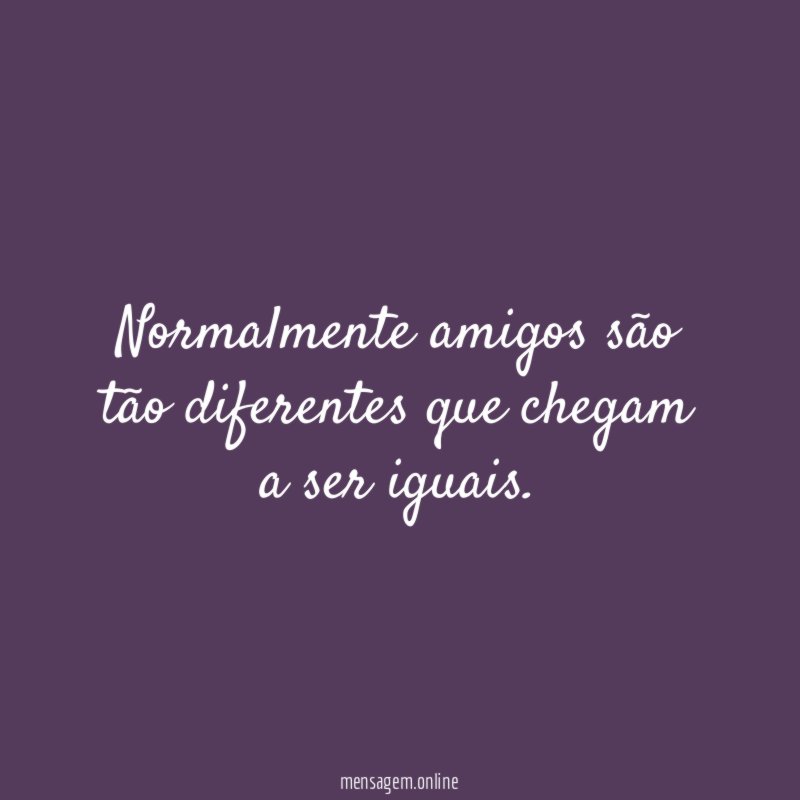 Normalmente amigos são tão diferentes que chegam a ser iguais