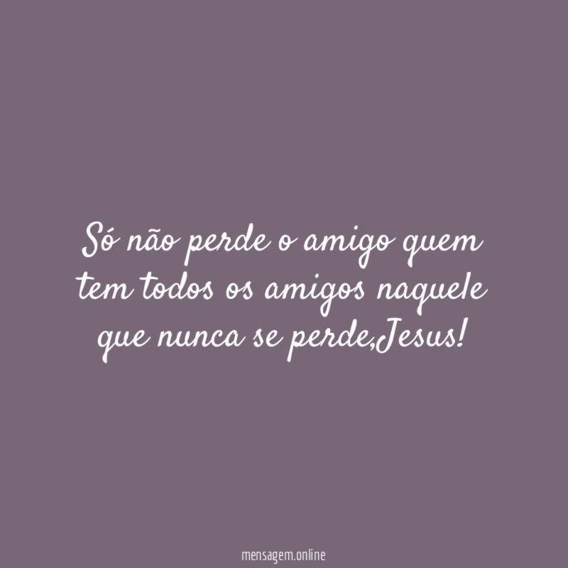 Só não perde o amigo quem tem todos