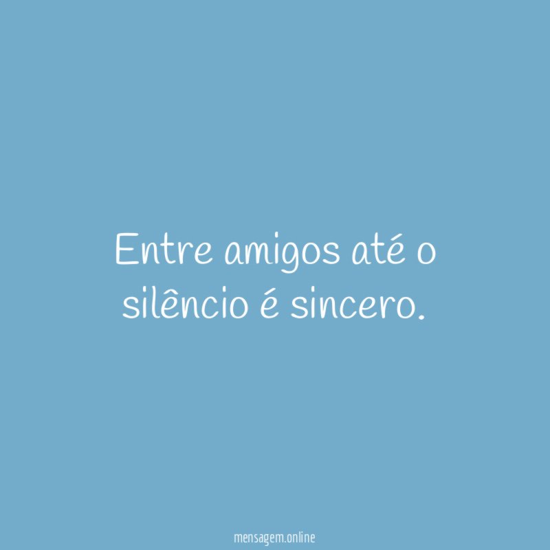 Entre amigos até o silêncio é sincero