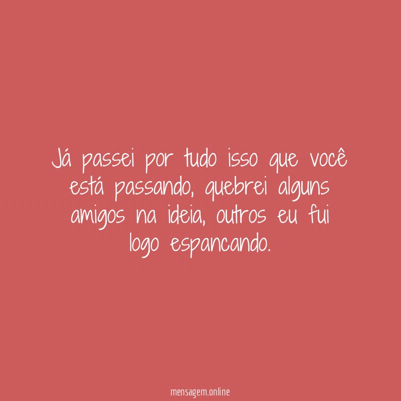 Já passei por tudo isso que você está passando