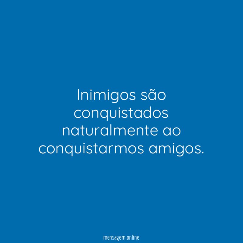 Inimigos são conquistados naturalmente ao conquistarmos amigos