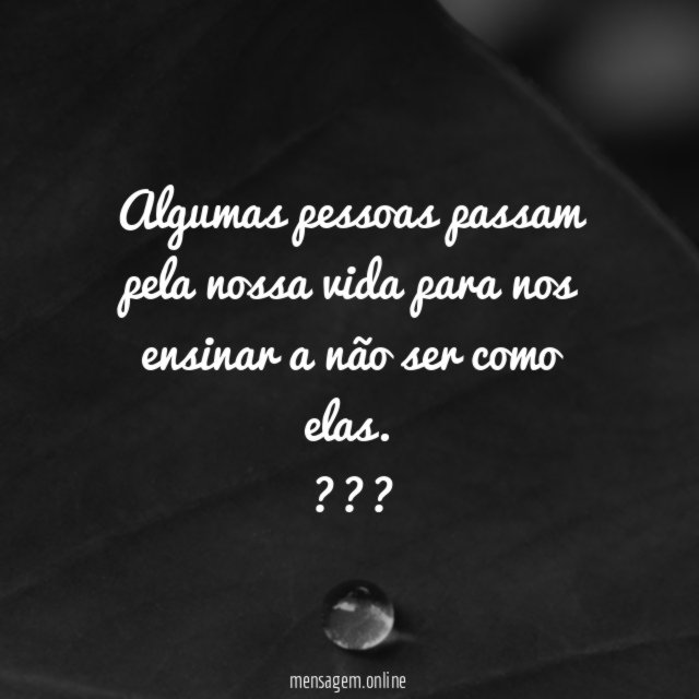Algumas pessoas passam pela nossa vida para nos