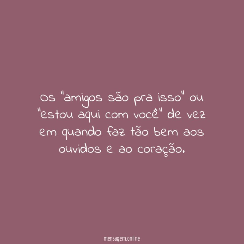 Os "amigos são pra isso" ou "estou aqui