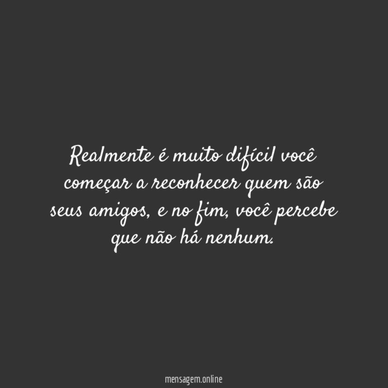 Realmente é muito difícil você começar a reconhecer