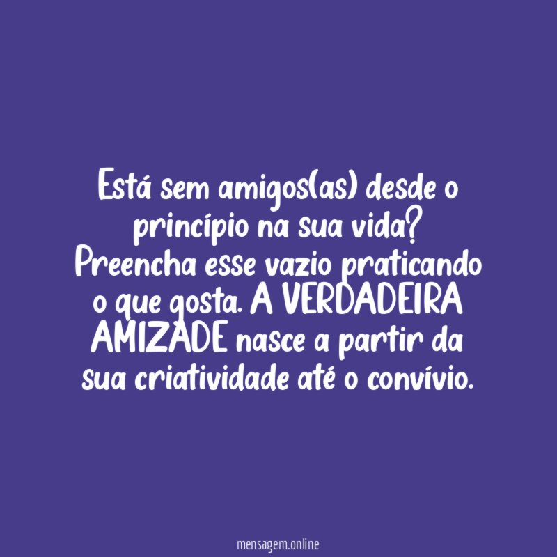Está sem amigos(as) desde o princípio na sua vida