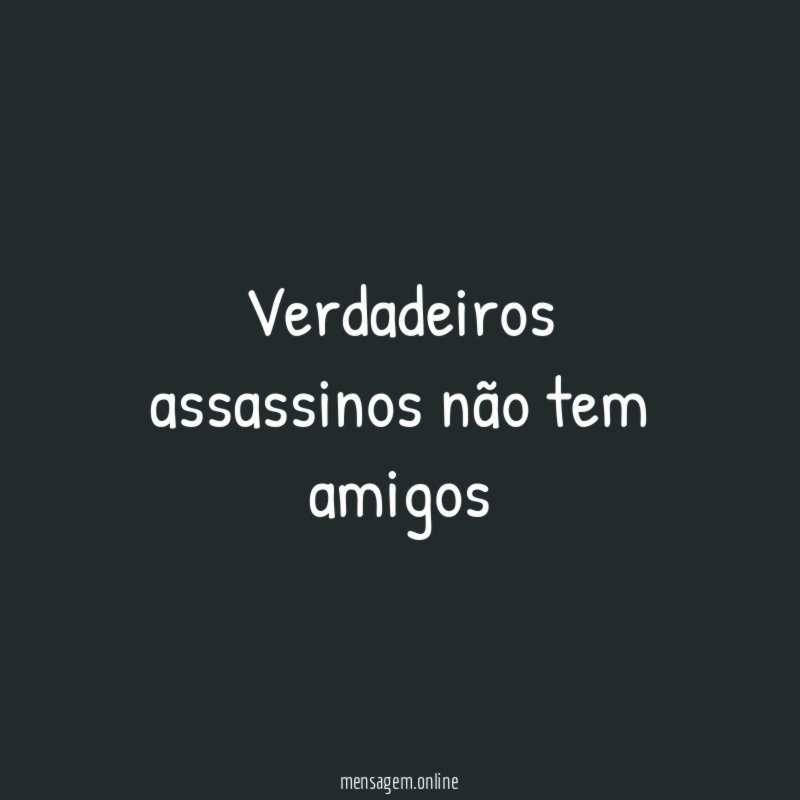 Verdadeiros assassinos não tem amigos"