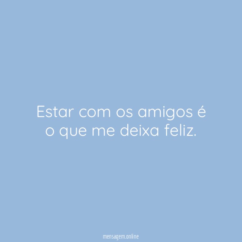 Estar com os amigos é o que me deixa feliz