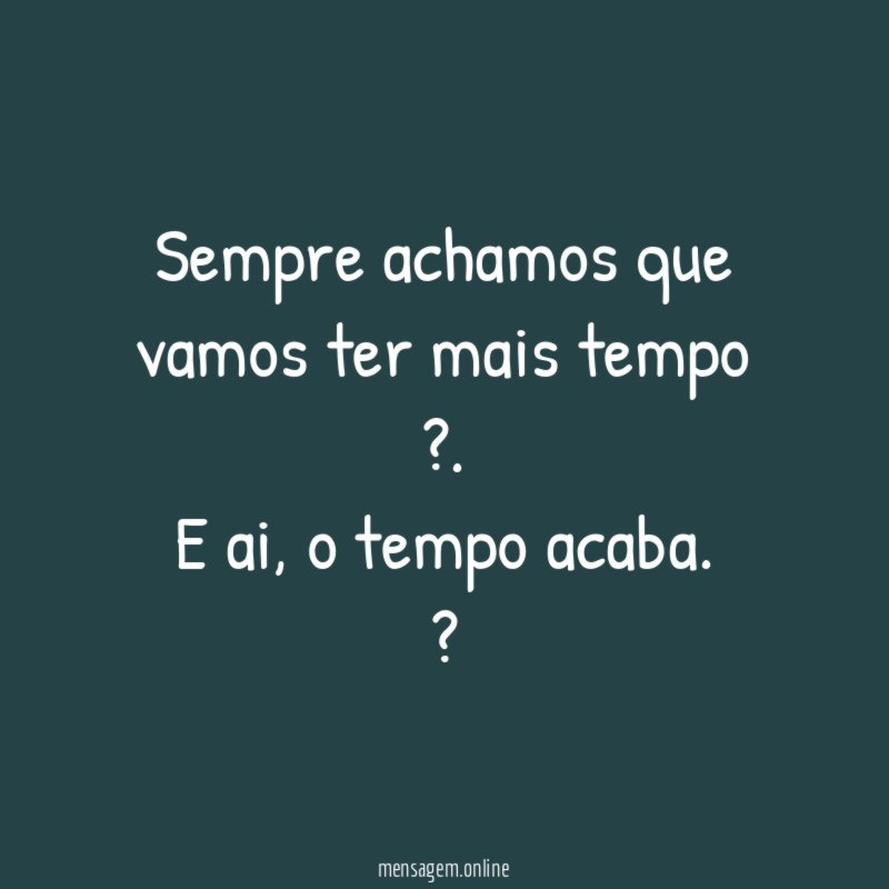 Sempre achamos que vamos ter mais tempo ?
