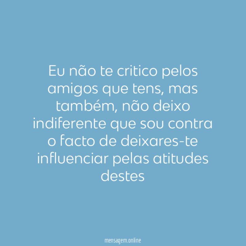 Eu não te critico pelos amigos que tens