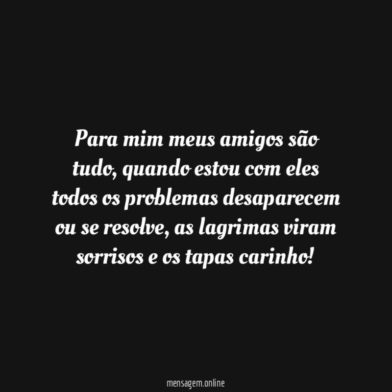 Para mim meus amigos são tudo