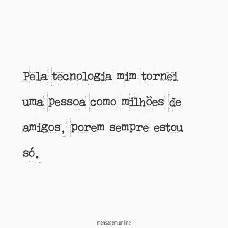Pela tecnologia mim tornei uma pessoa como milhões de amigos