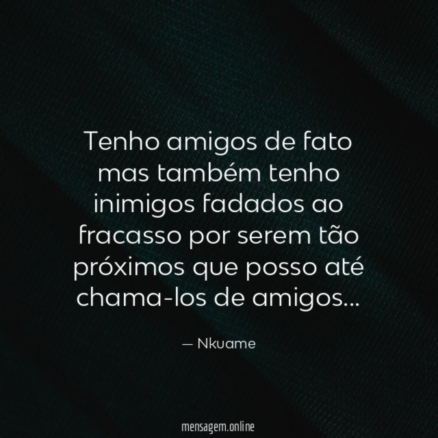 Tenho amigos de fato mas também tenho inimigos