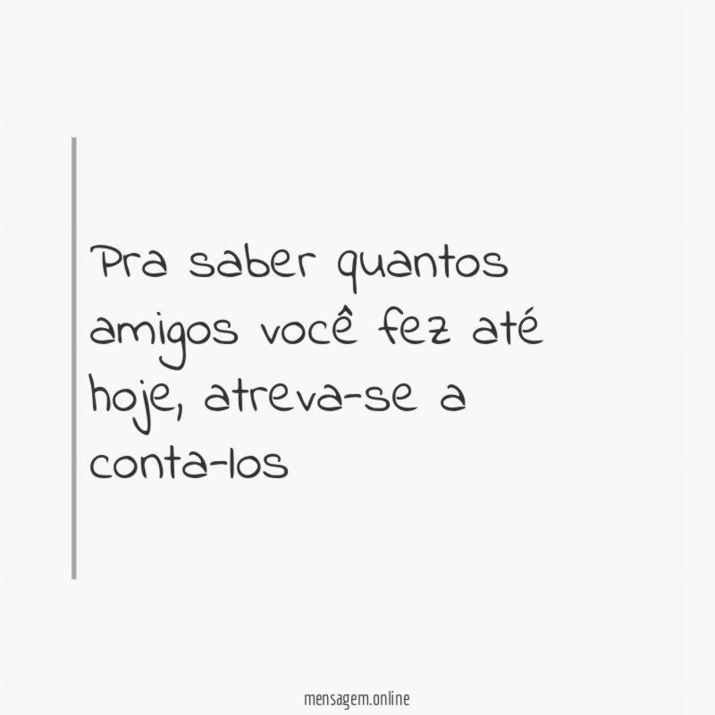 Pra saber quantos amigos você fez até hoje