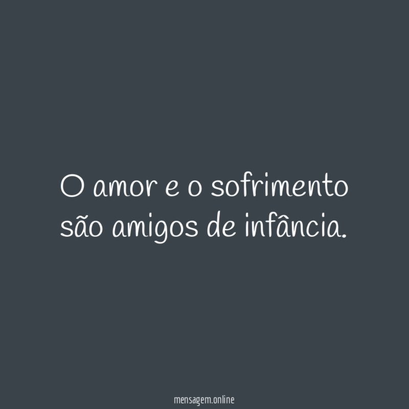 O amor e o sofrimento são amigos de infância