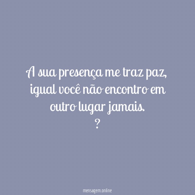 A sua presença me traz paz ☮