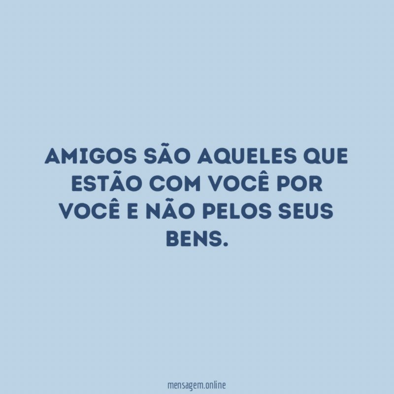Amigos são aqueles que estão com você por