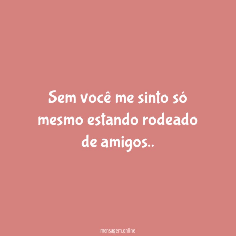 Sem você me sinto só mesmo estando rodeado de amigos