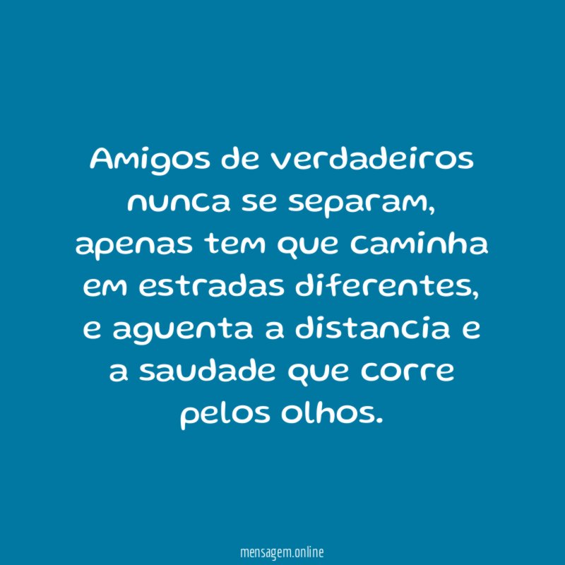 Amigos de verdadeiros nunca se separam