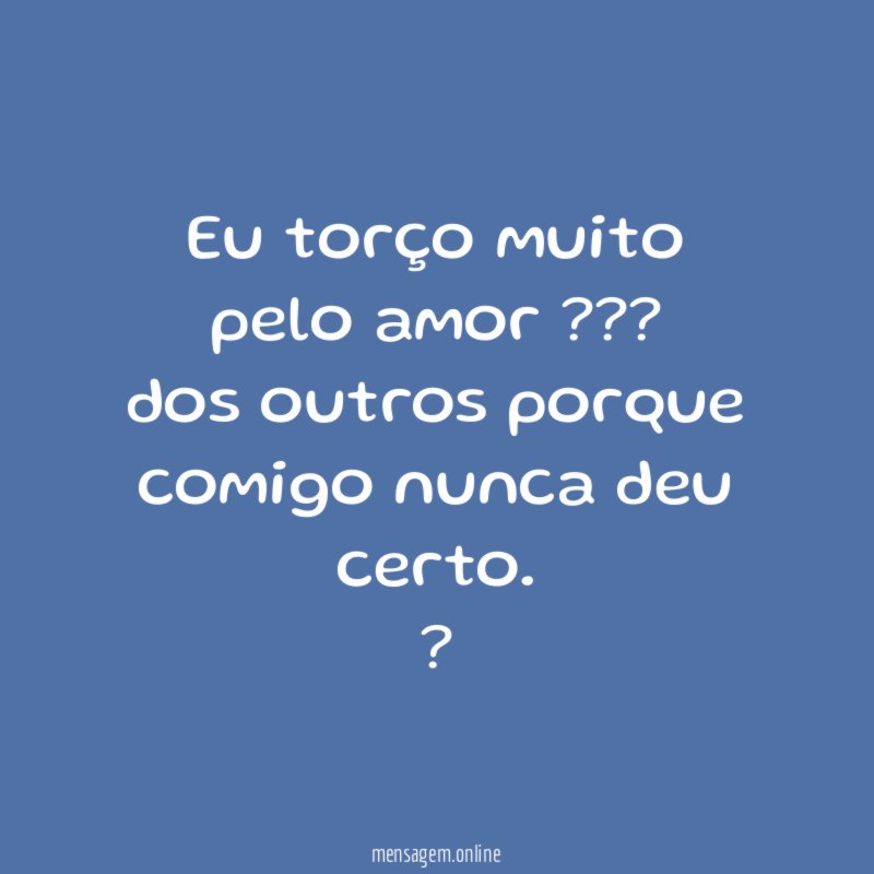 Eu torço muito pelo amor ??? dos outros