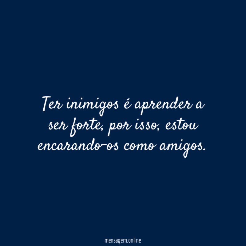 Ter inimigos é aprender a ser forte