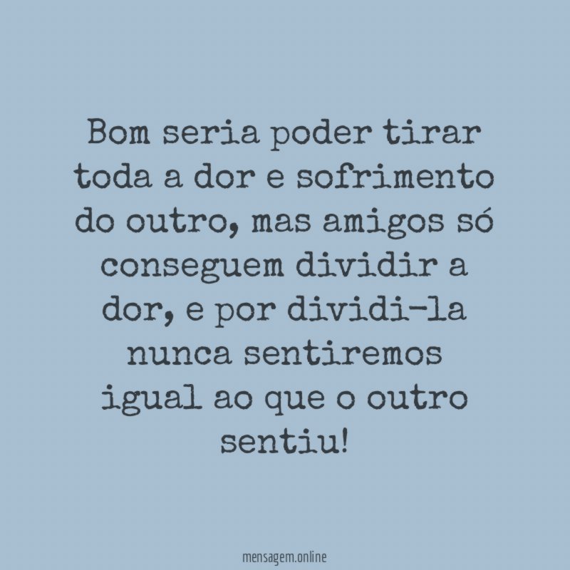 Bom seria poder tirar toda a dor e sofrimento do outro