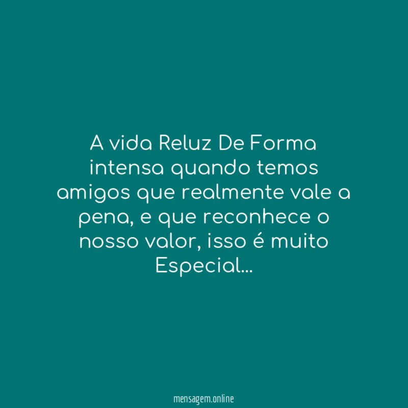 A vida Reluz De Forma intensa quando temos