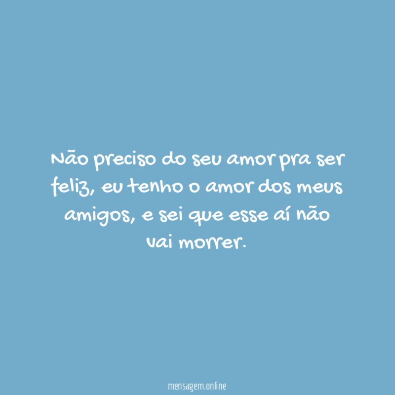Não preciso do seu amor pra ser feliz