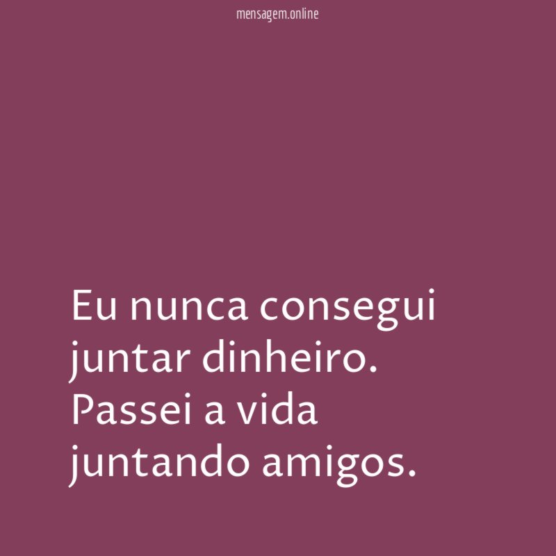 Eu nunca consegui juntar dinheiro