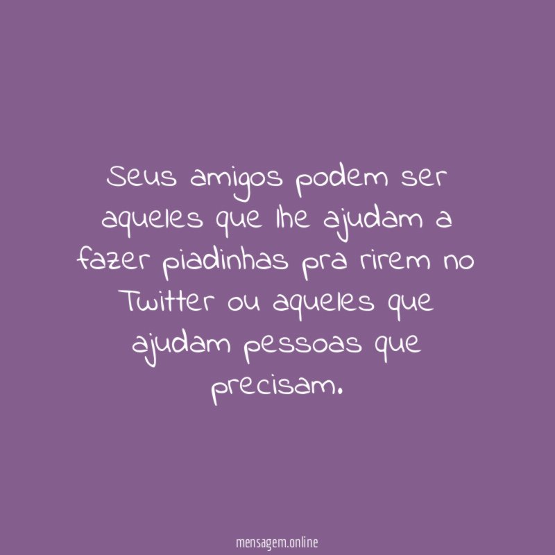 Seus amigos podem ser aqueles que lhe ajudam