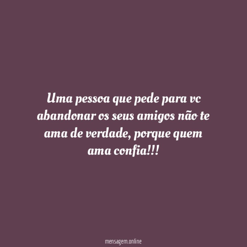 Uma pessoa que pede para vc abandonar os