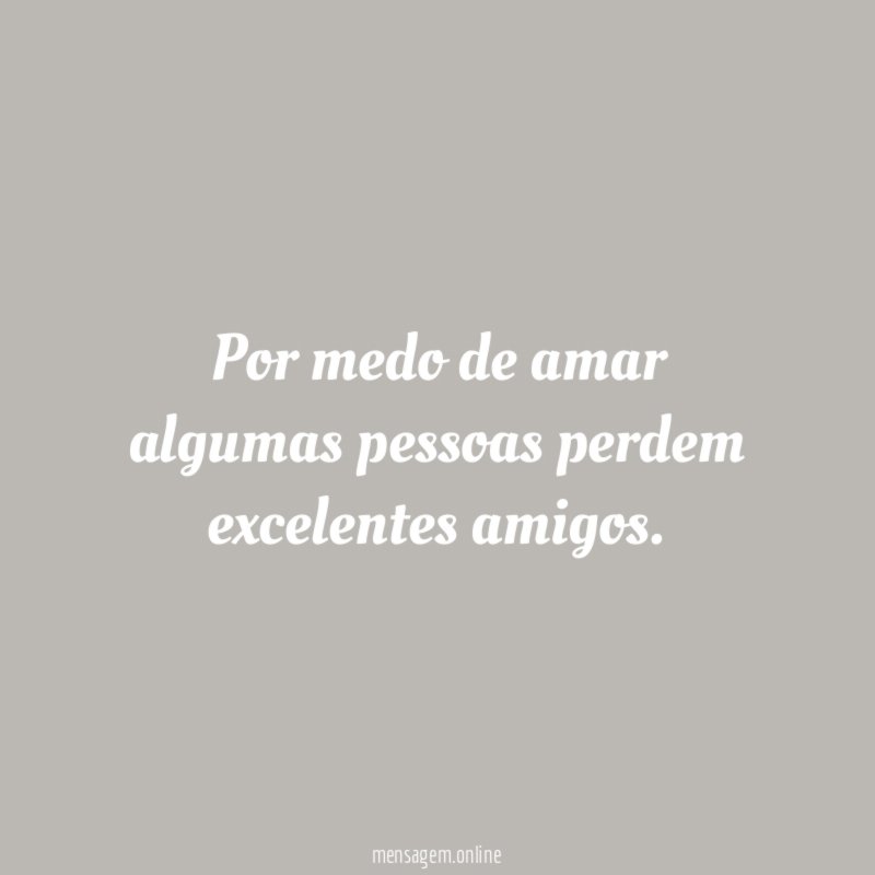 Por medo de amar algumas pessoas perdem excelentes amigos