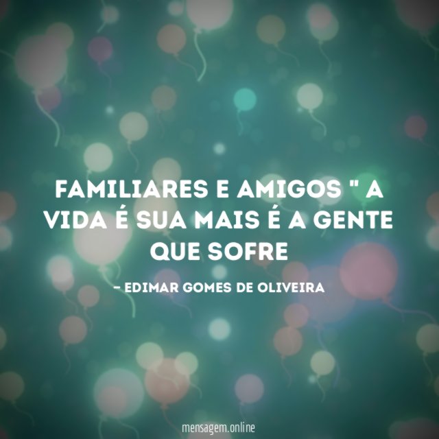 Familiares e amigos " A vida é sua mais é a gente que sofre"