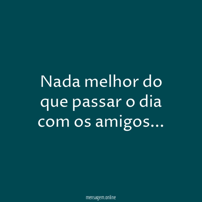 Nada melhor do que passar o dia com os amigos