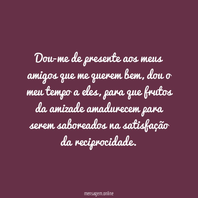 Dou-me de presente aos meus amigos que me querem bem