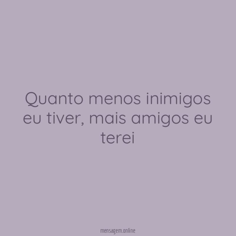 Quanto menos inimigos eu tiver