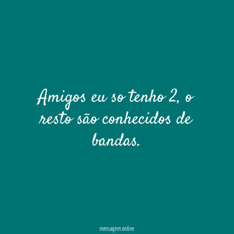 Amigos eu so tenho 2