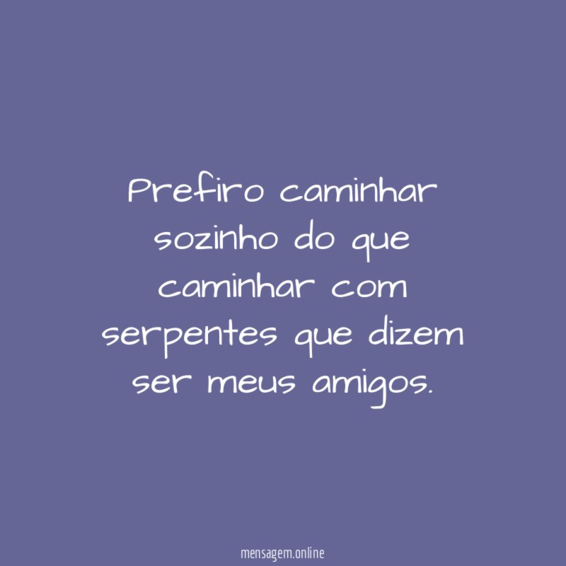 Prefiro caminhar sozinho do que caminhar com serpentes